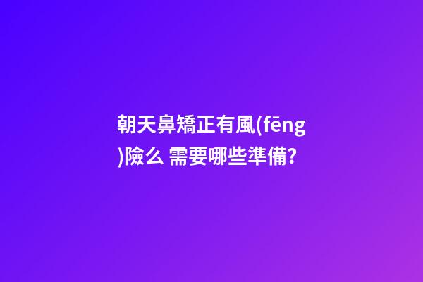 朝天鼻矯正有風(fēng)險么 需要哪些準備？